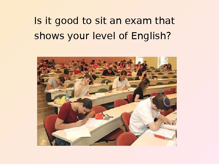   Is it good to sit an exam that shows your level of English? 