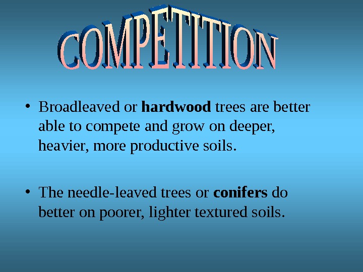  • Broadleaved or hardwood trees are better able to compete and grow on deeper, 