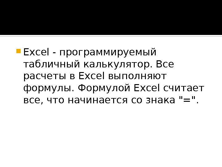  Excel - программируемый табличный калькулятор. Все расчеты в Excel выполняют формулы. Формулой Excel считает все,