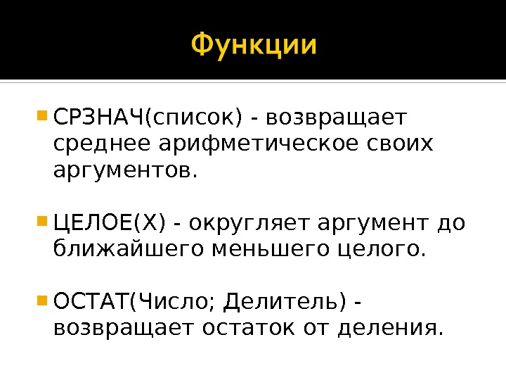  СРЗНАЧ(список) - возвращает среднее арифметическое своих аргументов.  ЦЕЛОЕ(Х) - округляет аргумент до ближайшего меньшего