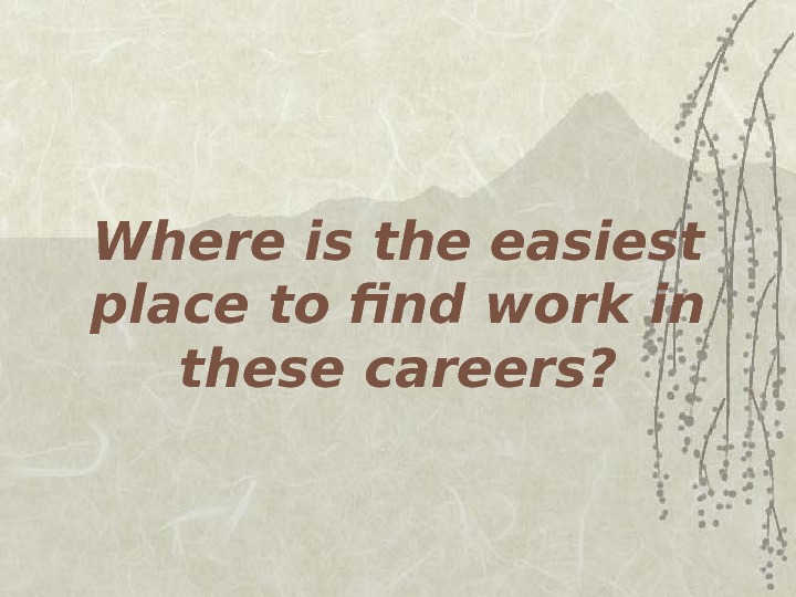   Where is the easiest place to find work in these careers? 