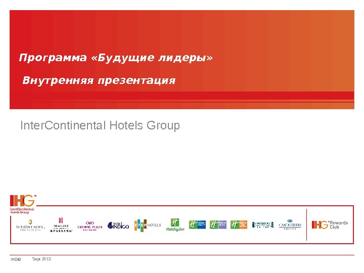 IHG© Программа «Будущие лидеры»  Внутренняя презентация Inter. Continental Hotels Group Sept 2013 