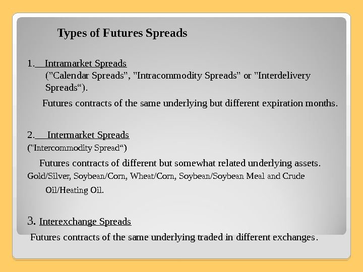   Types of Futures Spreads  1.  Intramarket Spreads  ( Calendar Spreads, Intracommodity