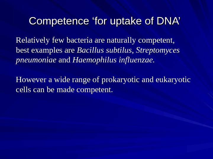   Competence ‘for uptake of DNA’ Relatively few bacteria are naturally competent, best examples are