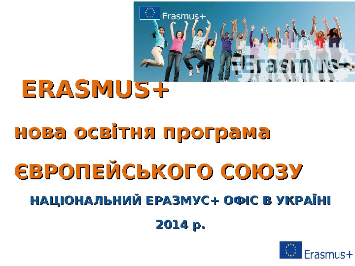 http: //ec. europa. eu/education/erasmus-plus/index_en. htm  ERASMUS+ нова освітня програма ЄВРОПЕЙСЬКОГО СОЮЗУ НАЦІОНАЛЬНИЙ ЕРАЗМУС+ ОФІС 