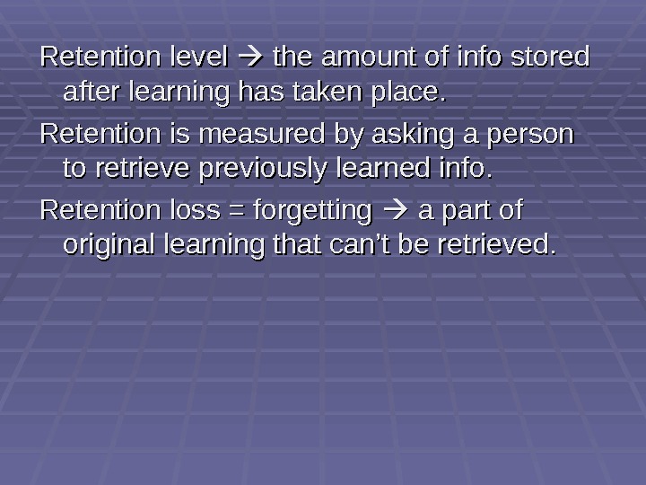 Retention level  the amount of info stored after learning has taken place. Retention is measured