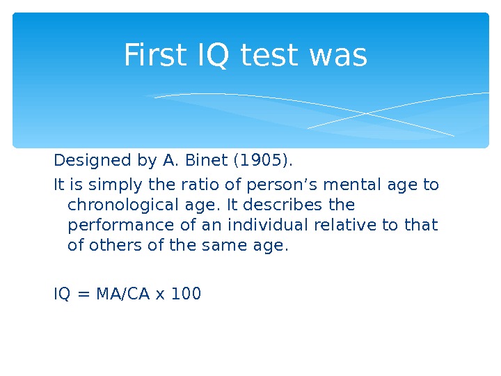 Designed by A. Binet (1905). It is simply the ratio of person’s mental age to chronological