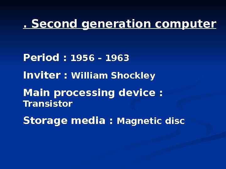 . Second generation computer Period :  1956 – 1963 Inviter :  William Shockley Main