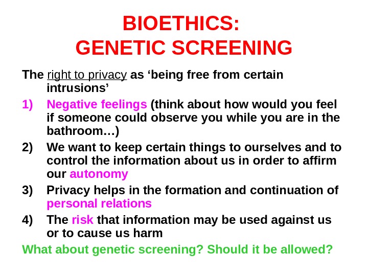 BIOETHICS:  GENETIC SCREENING The right to privacy as ‘being free from certain intrusions’ 1) Negative