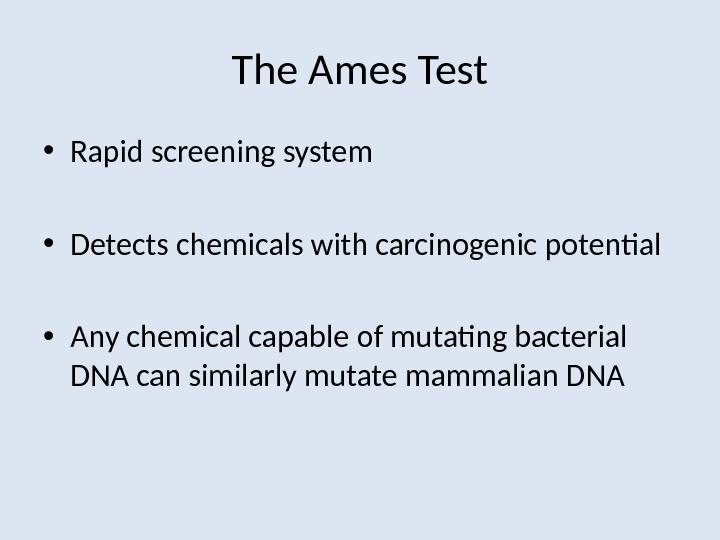 The Ames Test • Rapid screening system • Detects chemicals with carcinogenic potential • Any chemical