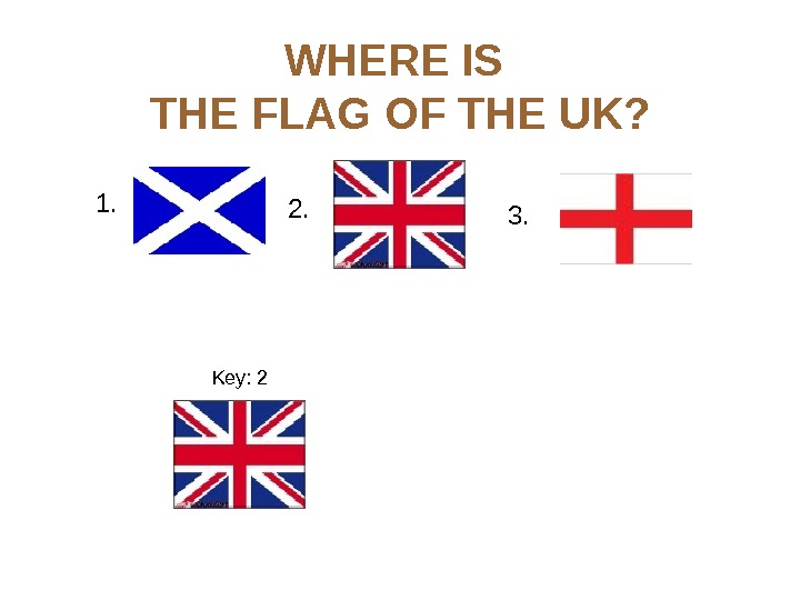 WHERE IS THE FLAG OF THE UK? 1. 3. Key: 2 2. 