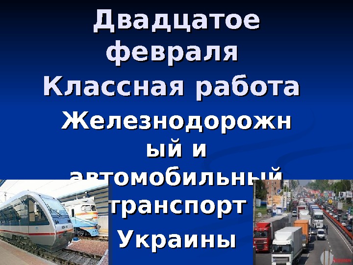   Двадцатое февраля Классная работа  Железнодорожн ый и автомобильный транспорт Украины 