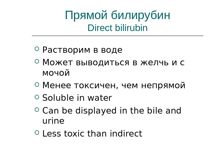 Прямой билирубин Direct bilirubin Растворим в воде Может выводиться в желчь и с мочой Менее токсичен,