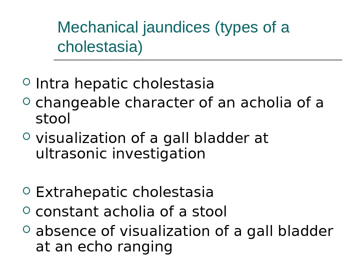 Mechanical jaundices (types of a cholestasia) Intra hepatic cholestasia  changeable character of an acholia of