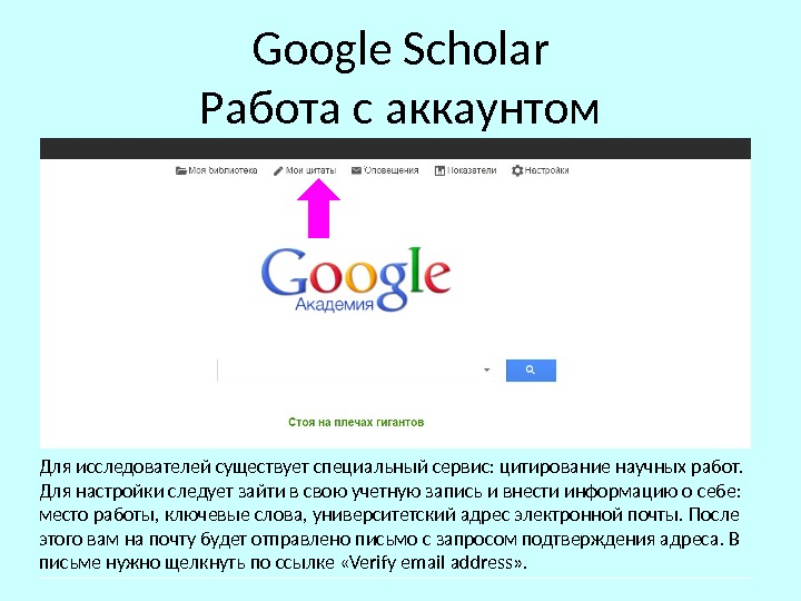 Google Scholar Работа с аккаунтом Для исследователей существует специальный сервис: цитирование научных работ.  Для настройки