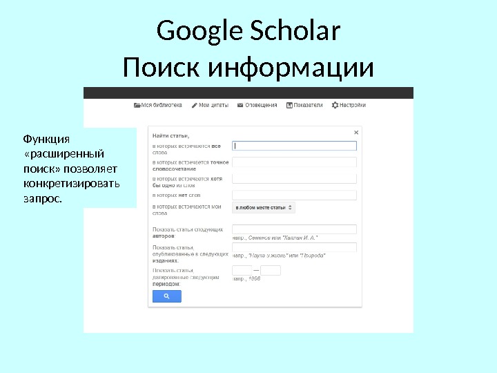 Google Scholar Поиск информации Функция  «расширенный поиск» позволяет конкретизировать запрос. 