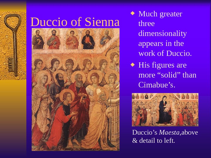 Duccio of Sienna Much greater three dimensionality appears in the work of Duccio.  His figures