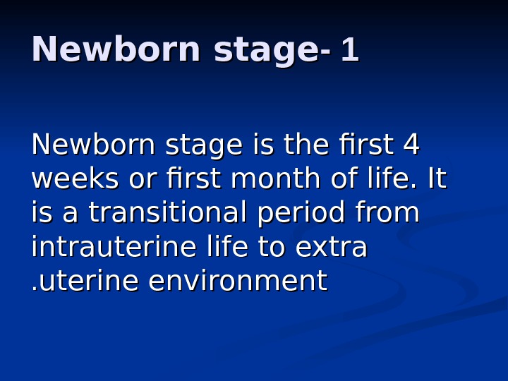 11 - - Newborn stage is the first 4 weeks or first month of life. It