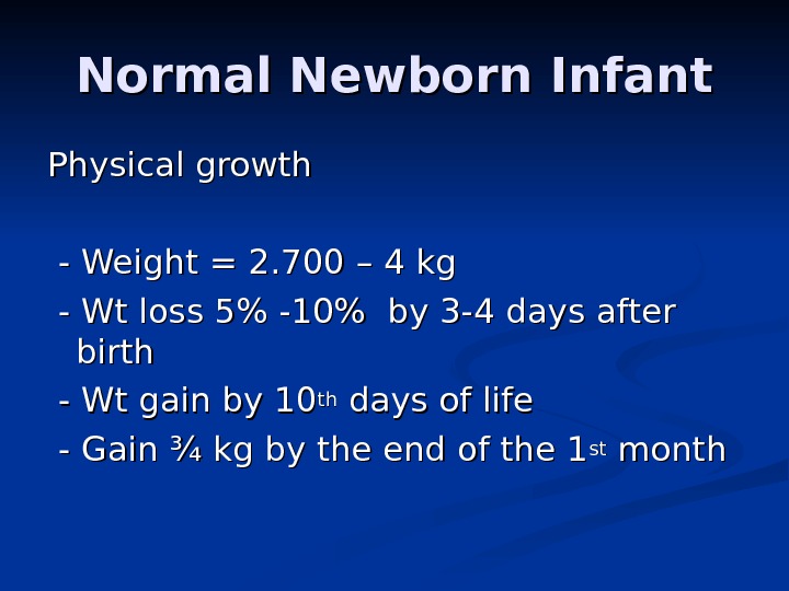 Normal Newborn Infant Physical growth - Weight = 2. 700 –– 4 kg  - Wt