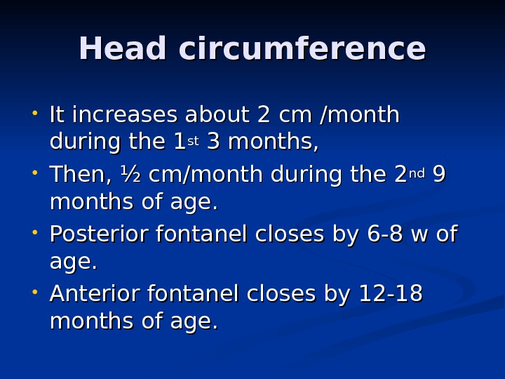Head circumference • It increases about 2 cm /month during the 1 stst 3 months, 