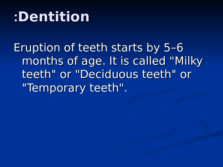 Dentition : : Eruption of teeth starts by 5 –– 6 6 months of age. It