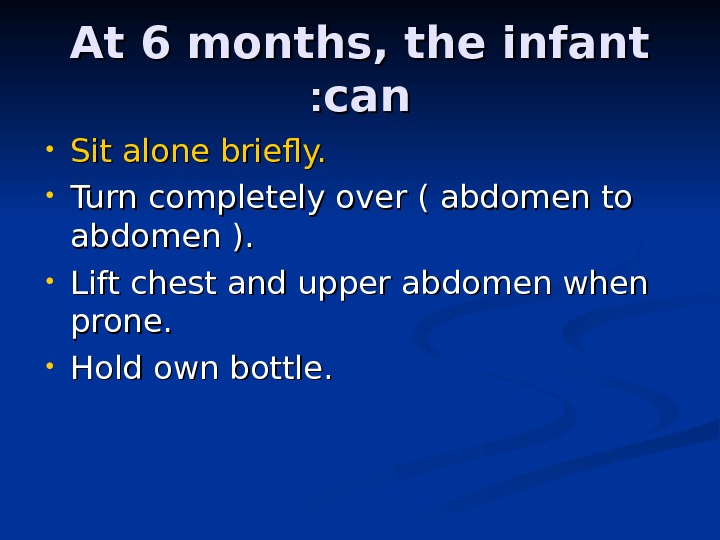 At 6 months, the infant cancan : :  • Sit alone briefly.  • Turn