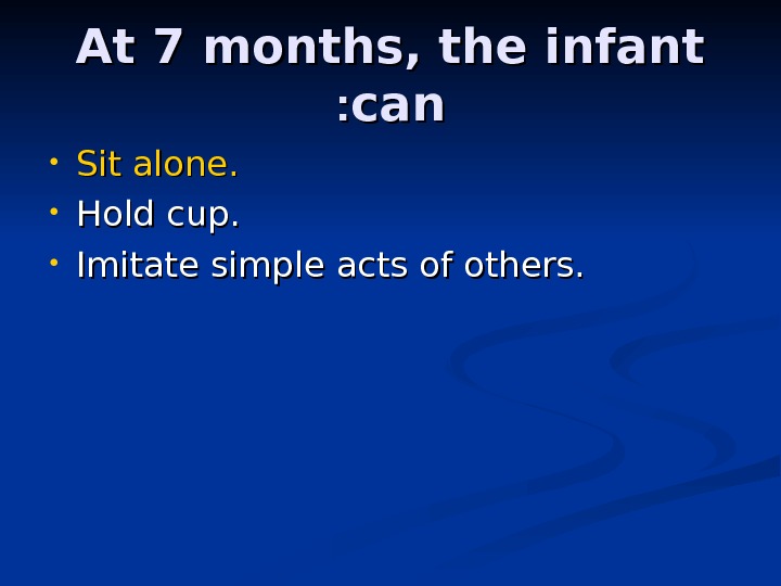 At 7 months, the infant cancan : :  • Sit alone.  • Hold cup.
