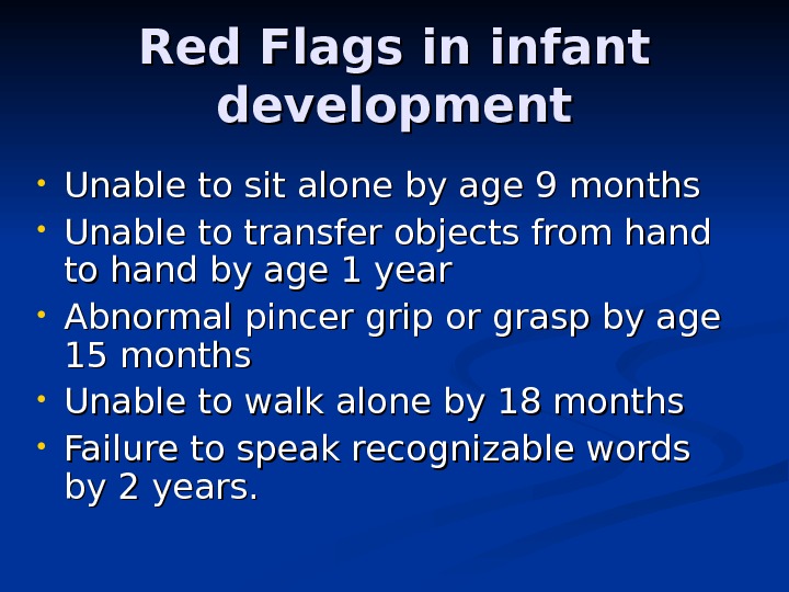 Red Flags in infant development • Unable to sit alone by age 9 months • Unable