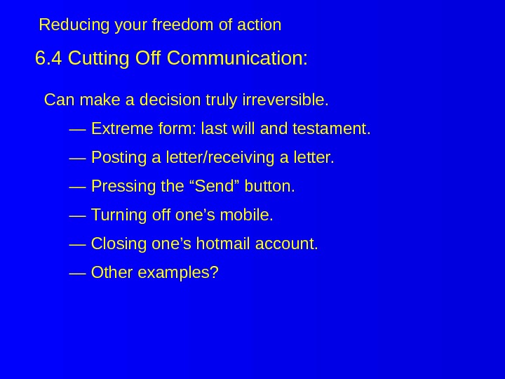 6. 4 Cutting Off Communication: Can make a decision truly irreversible. — Extreme form: last will
