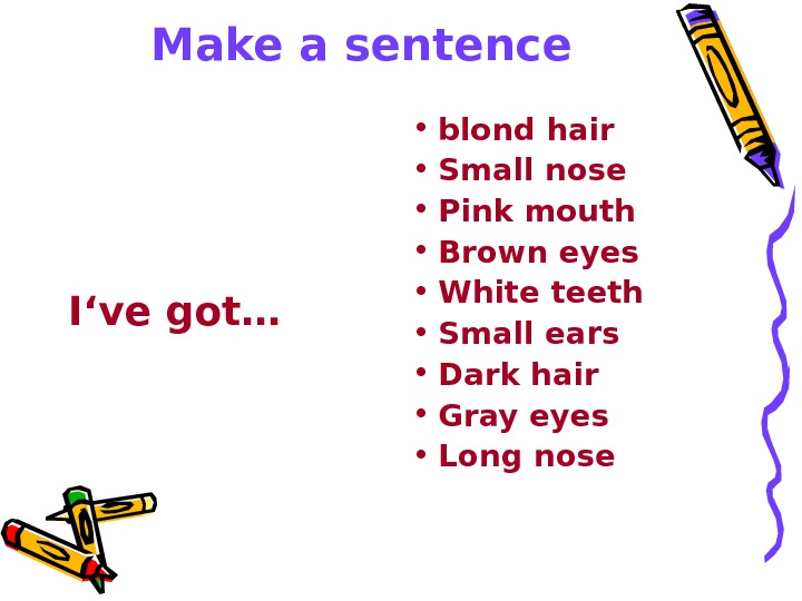   Make a sentence I‘ve got… • blond hair • Small nose • Pink mouth