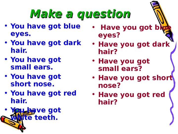   Make a question • You have got blue eyes.  • You have got