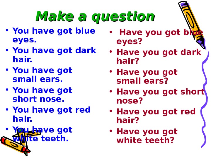   Make a question • You have got blue eyes.  • You have got
