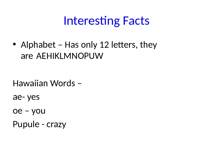 Interesting Facts • Alphabet – Has only 12 letters, they are AEHIKLMNOPUW Hawaiian Words – ae-
