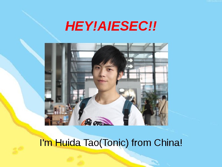HEY!AIESEC!! I'm Huida Tao(Tonic) from China! 