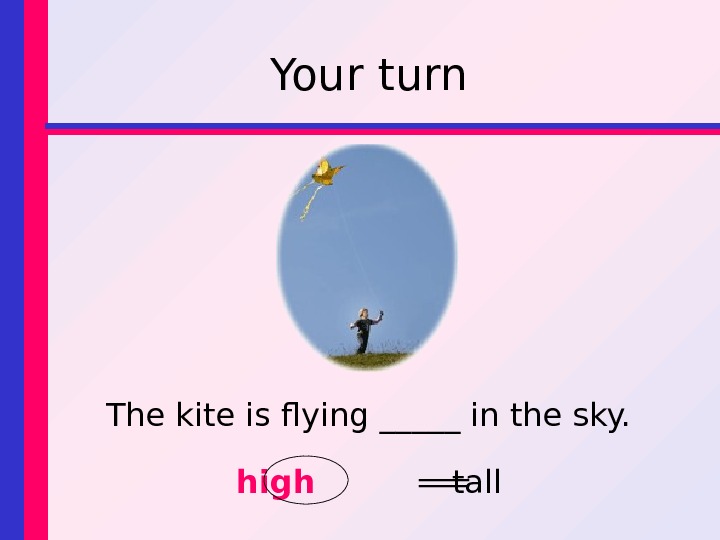 Your turn The kite is flying _____ in the sky. high tall 