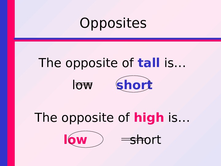 Opposites The opposite of tall is… low short The opposite of high is… low short 