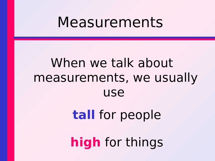 Measurements When we talk about measurements, we usually use tall for people high for things 