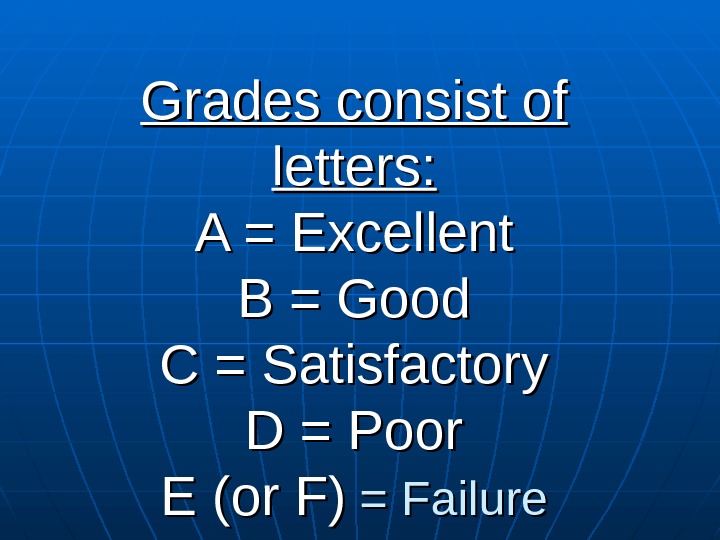  Grades consist of letters: A = Excellent B = Good C = Satisfactory D =