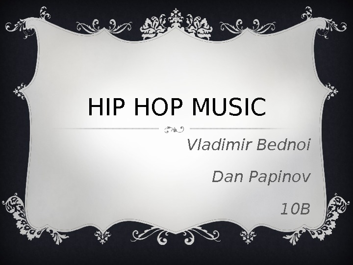 HIP HOP MUSIC Vladimir Bednoi Dan Papinov 10 B 