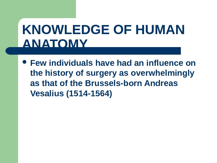 KNOWLEDGE OF HUMAN ANATOMY  Few individuals have had an influence on the history of surgery