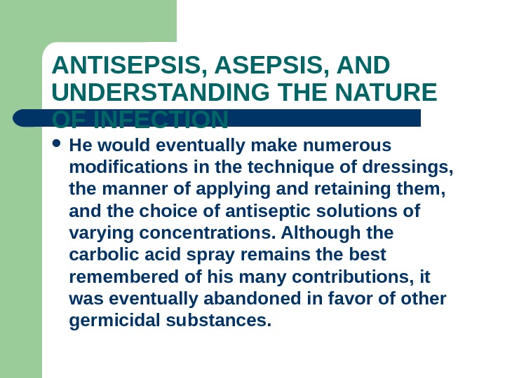 ANTISEPSIS, AND UNDERSTANDING THE NATURE OF INFECTION He would eventually make numerous modifications in the technique