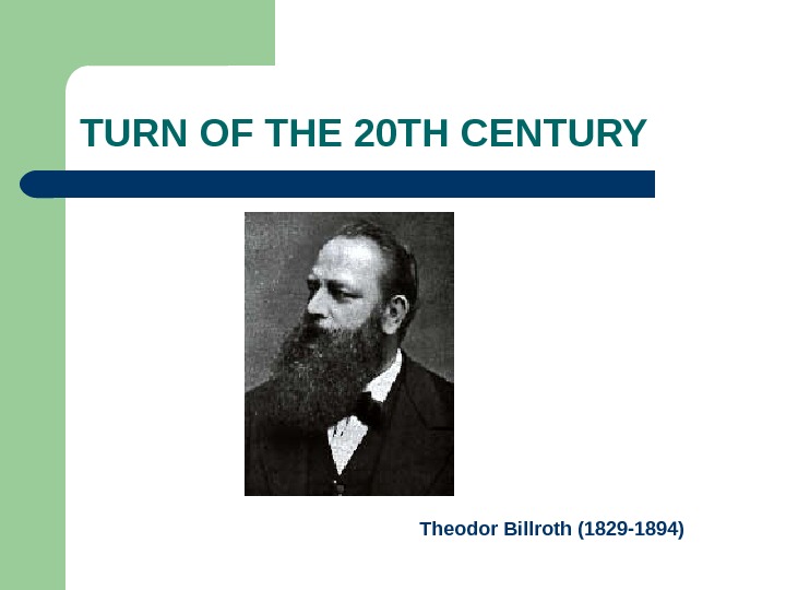 TURN OF THE 20 TH CENTURY Theodor Billroth (1829 -1894) 