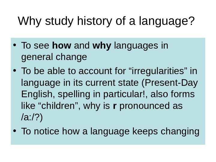 Why study history of a language?  • To see how and why languages in general