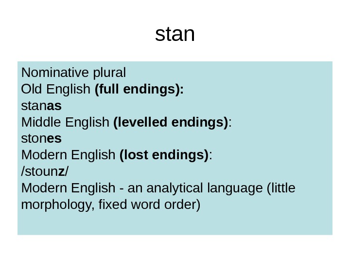 stan Nominative plural Old English (full endings):  stan as Middle English (levelled endings) : ston