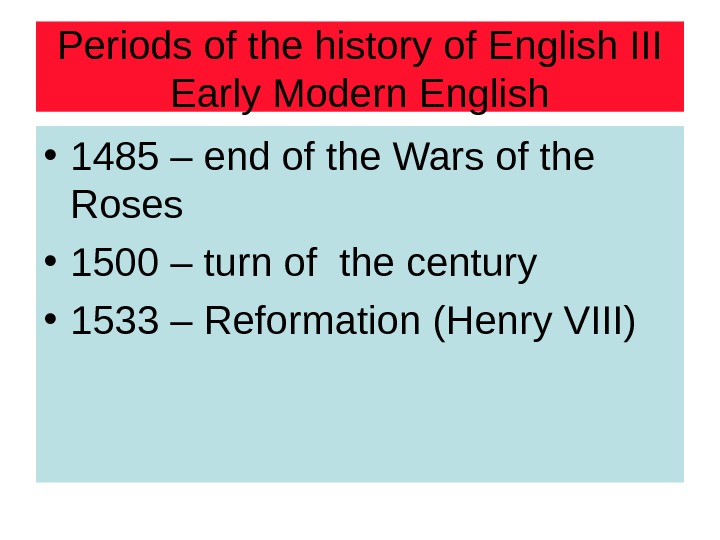 Periods of the history of English III Early Modern English • 1485 – end of the
