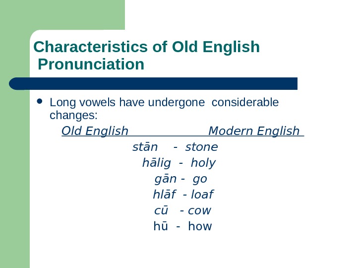   Characteristics of Old English Pronunciation  Long vowels have undergone considerable changes: Old English