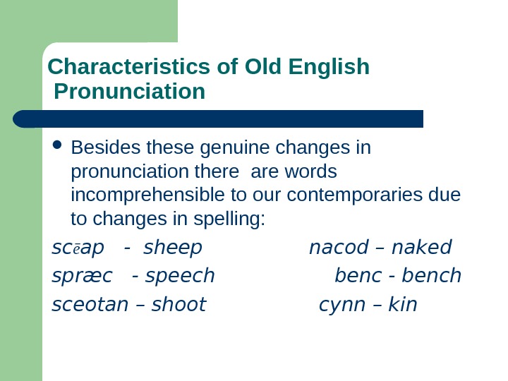   Characteristics of Old English Pronunciation Besides these genuine changes in pronunciation there are words