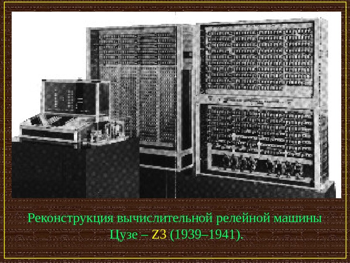   Реконструкция вычислительной релейной машины  Цузе – Z 3 (1939– 1941). 
