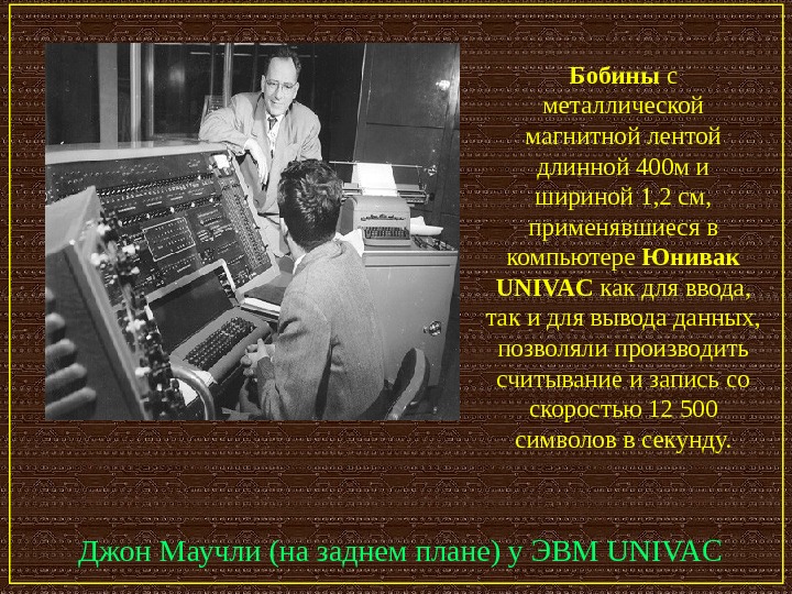   Джон Маучли (на заднем плане) у ЭВМ UNIVAC Бобины с металлической магнитной лентой длинной
