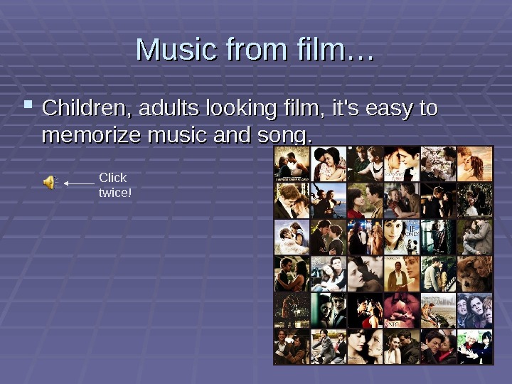   Music from film… Children, adults looking film, it's easy to memorize music and song.